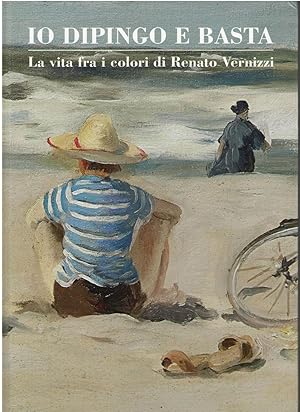 Immagine del venditore per Io Dipingo E Basta: La vita i colori di Renato Vernizzi by Carla Dini [Gianni Cavazzini, Alberto Agazzani, Luca Vernizzi] venduto da Lavendier Books