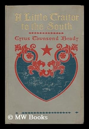 Seller image for A Little Traitor to the South; a War-Time Comedy, with a Tragic Interlude, by Cyrus Townsend Brady; the Illustrations Are by A. D. Rahn; Decorations by T. E. Hooper for sale by MW Books Ltd.