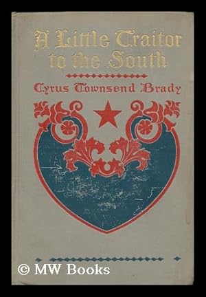 Seller image for A Little Traitor to the South; a War-Time Comedy, with a Tragic Interlude, by Cyrus Townsend Brady; the Illustrations Are by A. D. Rahn; Decorations by T. E. Hooper for sale by MW Books