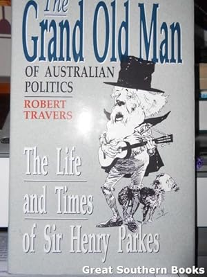 Grand Old Man of Australian Politics : The Life and Times of Sir Henry Parkes