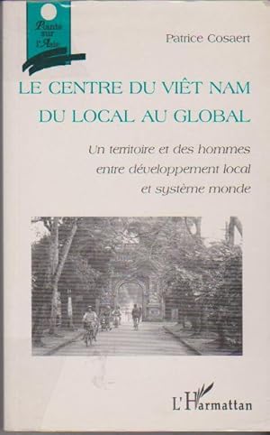 Image du vendeur pour Le centre du Vit Nam: Du local au global - Un territoire et des hommes entre dveloppement local et systme monde, mis en vente par L'Odeur du Book