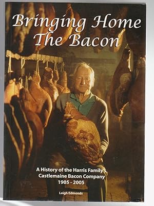 BRINGING HOME THE BACON: A History of the Harris Family's Castlemaine Bacon Company 1905-2005