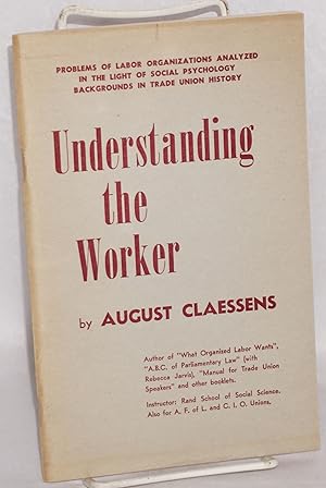 Seller image for Understanding the Worker: problems of labor organizations analyzed in the light of social psychology. Backgrounds in trade union history for sale by Bolerium Books Inc.