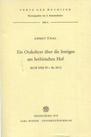 Ein Orakeltext über die Intrigen am hethitischen Hof : (KUB XXII 70= Bo 2011) / Ahmet Ünal; Texte...