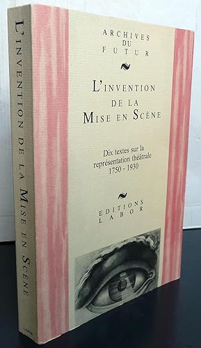 L'INVENTION DE LA MISE EN SCENE DIX TEXTES SUR LA REPRÉSENTATION THÉATRALE 1750-1930