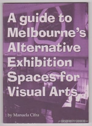 A GUIDE TO MELBOURNE'S ALTERNATIVE EXHIBITION SPACES FOR VISUAL ARTS