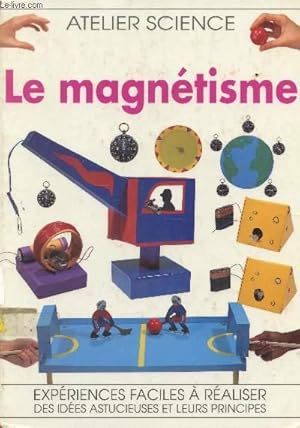 Seller image for LE MAGNETISME - DES EXPERIENCES FACILES A REALISER - DES IDEES ASTUCIEUSES ET LEURS PRINCIPES / COLLECTION "ATELIER SCIENCE". for sale by Le-Livre