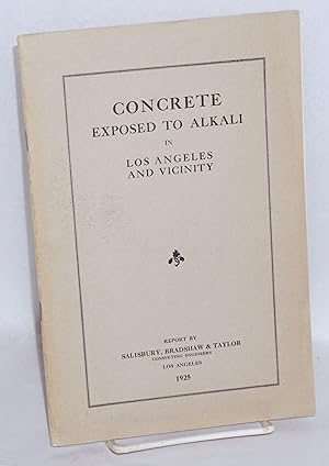 Concrete exposed to alkali in Los Angeles and vicinity: report by Salisbury, Bradshaw & Taylor, c...