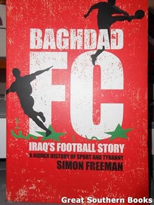 Baghdad FC : Iraq's Football Story. A Hidden History of Sport & Tyranny.