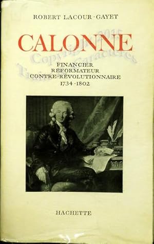 Calonne, financier réformateur, contre-révolutionnaire. 1734-1802.