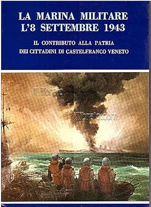 La Marina Militare l'8 settembre1943. Il contributo alla Patria dei cittadini di Castelfranco Veneto