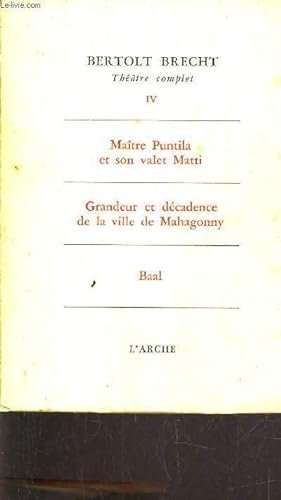 Seller image for THEATRE COMPLET - TOME IV - MAITRE PUNTILA ET SON VALET MATTI - GRANDEUR ET DECADENCE DE LA VILLE DE MAHAGONNY - BAAL for sale by Le-Livre