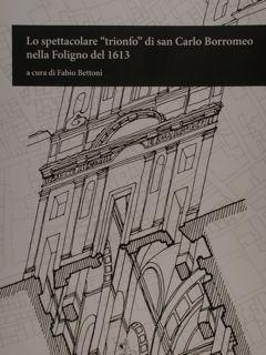 Image du vendeur pour LO SPETTACOLARE "TRIONFO" DI SAN CARLO BORROMEO NELLA FOLIGNO DEL 1613. mis en vente par EDITORIALE UMBRA SAS