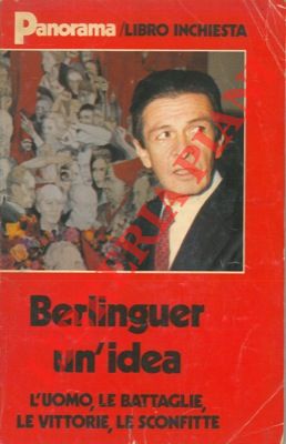 Enrico Berlinguer, un'idea. L'uomo, le battaglie, le vittorie, le sconfitte.