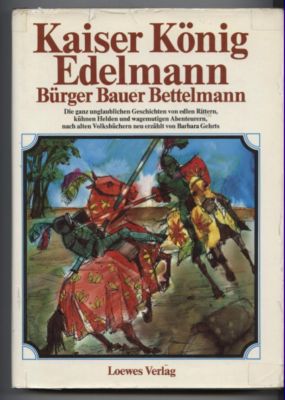 Kaiser König Edelmann Bürger Bauer Bettelmann. Die ganz unglaublichen Geschichten von edlen Ritte...