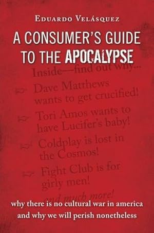 Immagine del venditore per A Consumer's Guide to the Apocalypse: Why There is No Cultural War in America and Why We Will Perish Nonetheless venduto da Bookmarc's