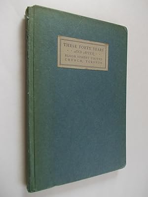 Imagen del vendedor de These Forty Years - and After. Being the Story, 1887-1927, of Bloor Street United Church Toronto. a la venta por Alphabet Bookshop (ABAC/ILAB)