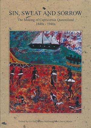 Sin, Sweat and Sorrow: The Making of Capricornia Queensland 1840s - 1940s.