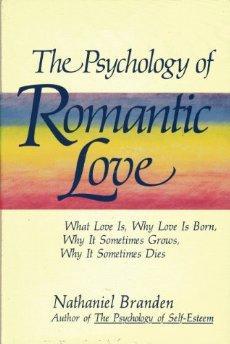 The Psychology of Romantic Love: What Love Is, Why Love Is Born, Why It Sometimes Grows, Why It S...