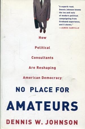 Seller image for No Place for Amateurs: How Political Consultants are Reshaping American Democracy. for sale by Antiquariat am Flughafen