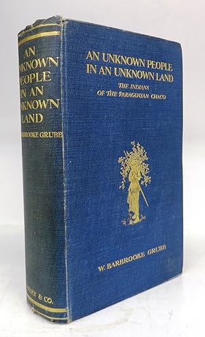 Imagen del vendedor de An Unknown People in an Unknown Land: The Indians of the Paraguayan Chaco With Adventures and Experiences During Twenty Years' Pioneering and Exploration Amongst Them a la venta por Attic Books (ABAC, ILAB)