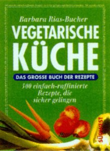 Vegetarische Küche. Das große Buch der Rezepte. 500 einfach-raffinierte Rezepte, die sicher gelin...