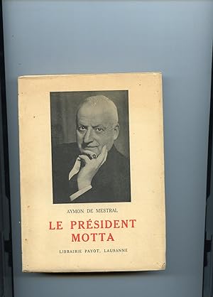 LE PRESIDENT MOTTA . Préface de Philippe Etter,Conseiller Fédéral . Neuf illustrations