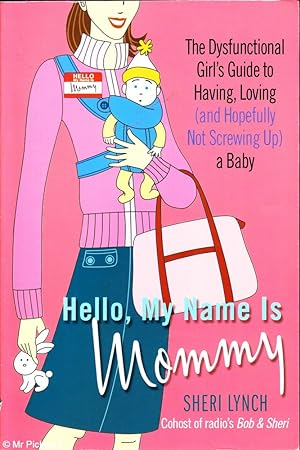 Seller image for Hello, my name is Mommy: The dysfunctional girl's guide to having, loving (and hopefully not screwing up) a baby for sale by Mr Pickwick's Fine Old Books