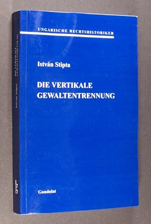 Die vertikale Gewaltentrennung (Verfassungs- und rechtsgeschichtliche Studien). [Von István Stipt...