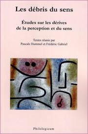 Les débris du sens. Études sur les dérives de la perception et du sens. Textes réunis par Pascale...