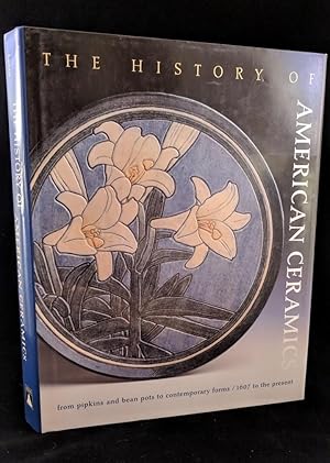 The History of American Ceramics 1607 to the Present: From Pipkins and Bean Pots to Contemporary ...