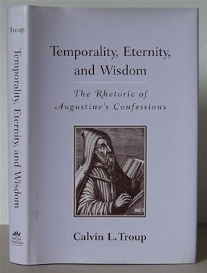 Temporality, Eternity, and Wisdom: The Rhetoric of Augustine's Confessions.