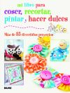 Mi libro para coser, pintar, recortar y hacer dulces: más de 35 divertidos proyectos