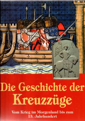 Die Geschichte der Kreuzzüge. Vom Krieg im Morgenland bis zum 13. Jahrhundert. Text/Bildband.