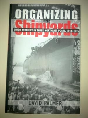 Organizing The Shipyards - Union Strategy In Three Northeast Ports, 1933-1945