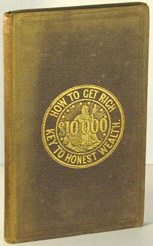 Seller image for How to Get Rich; or a Key to Honest Wealth. Being a Practical Guide to Business Success, Applicable to All Trades & Professions. An Invaluable Aid to Merchants, Clerks, Ministers, Students, Artists, Mechanics, Apprentices, Female Operatives, Farmers, Tradesmen, Men of Leisure, and All Who Desire to Unlock the Storehouse of Wealth, and Promote the Best Interests of the Country and the World for sale by D. Anthem, Bookseller