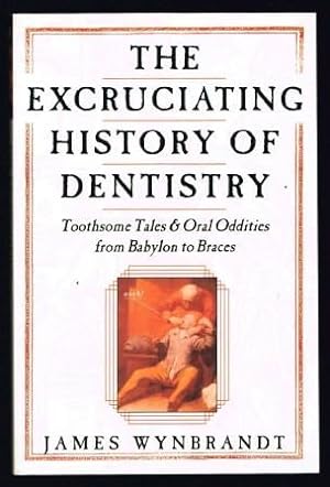The Excruciating History of Dentistry: Toothsome Tales & Oral Oddities from Babylon to Braces