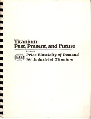 Seller image for Titanium : Past, Present, and Future. Including Price Elasticity of Demand for Industrial Titanium. for sale by City Basement Books