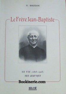 Le Frère Jean-Baptiste. Religieux Profès de la Congrégation de Sainte-Croix. Sa Vie (1825-1908). ...