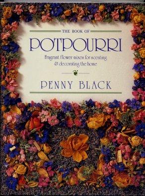 The Book Of Potpourri: Fragrant Flower Mixes For Scenting & Decorating The Home