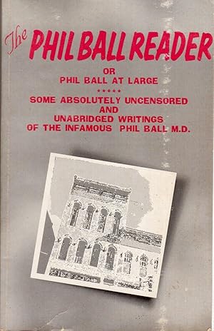 Image du vendeur pour The Phil Ball Reader, or: Phil Ball at Large, Some Absolutely Uncensored and Unabridged Writings of the Infamous Phil Ball, M.D., Being a Compendium of Some Public Letters and Essays and "Our Neighborhood" Columns from the Muncie Star or Star Press. Plus Other Trivia, Including Poetry, Polemics, Hallucinations, Day Dreams, Arguments, and Chicken Scratchings, Written by the Author between 1993 and 1997 mis en vente par Hyde Brothers, Booksellers