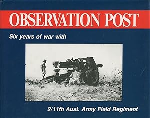 Observation post : six years of war with the 2/ 11 Aust. Army Field Regiment.
