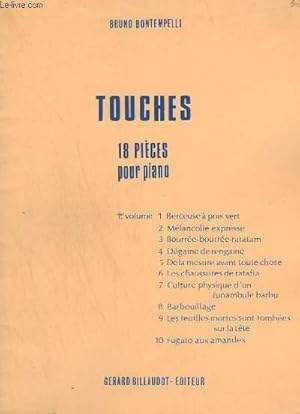 Seller image for TOUCHES - 18 PIECES POUR PIANO - VOLUME 1 : BERCEUSE A POIS VERT + MELANCOLIE EXPRESSE + BOURREE-BOURREE-RATATAM + DEGAINE DE RENGAINE + DE LA MESURE AVANT TOUTE CHOSE + LES CHAUSSURES DE RATAFIA + CULTURE PHYSIQUE D'UN FUNAMBULE BARBU + BARBOUILLAGE. for sale by Le-Livre
