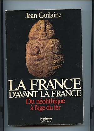 LA FRANCE D'AVANT LA FRANCE. Du néolithique à l'âge du fer.