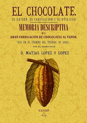 EL CHOCOLATE. SU ORIGEN, SU FABRICACION Y SU UTILIDAD / MEMORIA DESCRIPTIVA DE LA PRIMERA FABRICA...