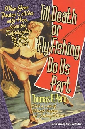 Bild des Verkufers fr TILL DEATH OR FLY FISHING DO US PART: WHEN YOUR PASSION COLLIDES WITH HERS, CAN THE RELATIONSHIP LAST? By Thomas R. Pero. zum Verkauf von Coch-y-Bonddu Books Ltd