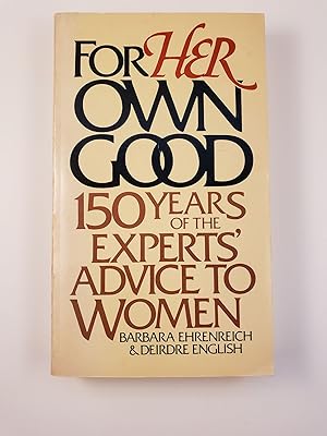 Immagine del venditore per For Her Own Good: One Hundred and Fifty Years of the Experts' Advice to Women venduto da WellRead Books A.B.A.A.