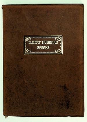 Elbert Hubbard Speaks, Being a Selection of Inspirational Essays, each written in the White Heat ...
