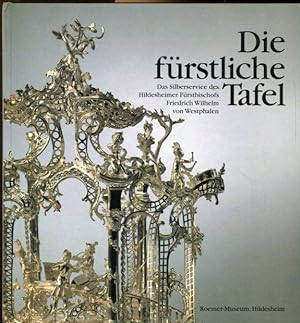 Seller image for Die frstliche Tafel : das Silberservice des Hildesheimer Frstbischofs Friedrich Wilhelm von Westphalen for sale by Antiquariat am Flughafen
