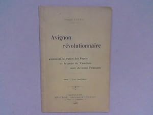 Avignon révolutionnaire. Comment le Palais des Papes et le pays de Vaucluse sont devenus Français